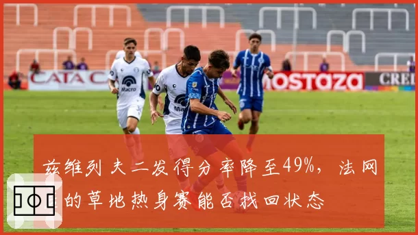 兹维列夫二发得分率降至49%,法网后的草地热身赛能否找回状态