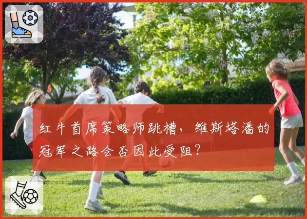 红牛首席策略师跳槽,维斯塔潘的冠军之路会否因此受阻?