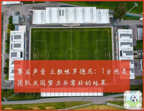 赛后声音 主教练罗德尼:1分也是团队共同努力非常好的结果