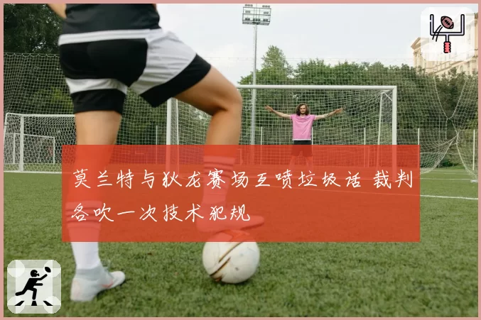莫兰特与狄龙赛场互喷垃圾话 裁判各吹一次技术犯规