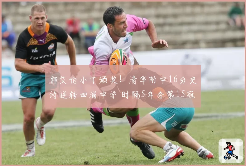 郭艾伦小丁颁奖!清华附中16分史诗逆转回浦中学 时隔5年夺第15冠