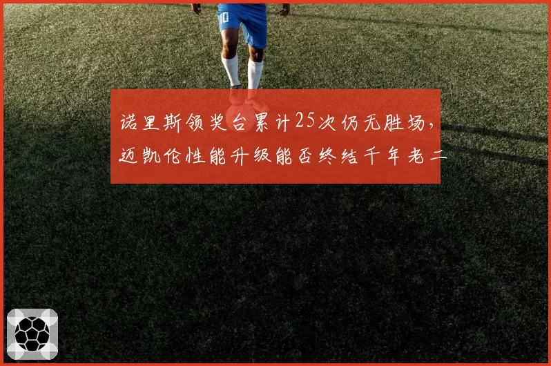 诺里斯领奖台累计25次仍无胜场，迈凯伦性能升级能否终结千年老二魔咒？