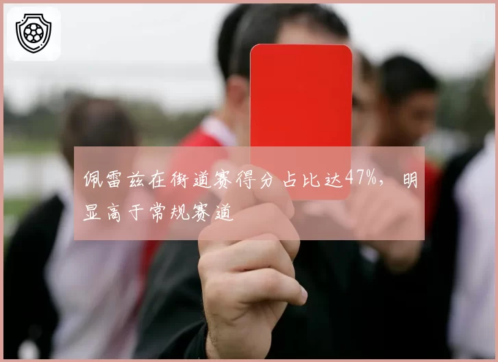 佩雷兹在街道赛得分占比达47%,明显高于常规赛道