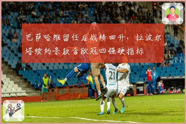 巴萨哈维留任后战绩回升,拉波尔塔续约条款含欧冠四强硬指标