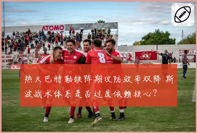 热火巴特勒缺阵期攻防效率双降 斯波战术体系是否过度依赖核心？