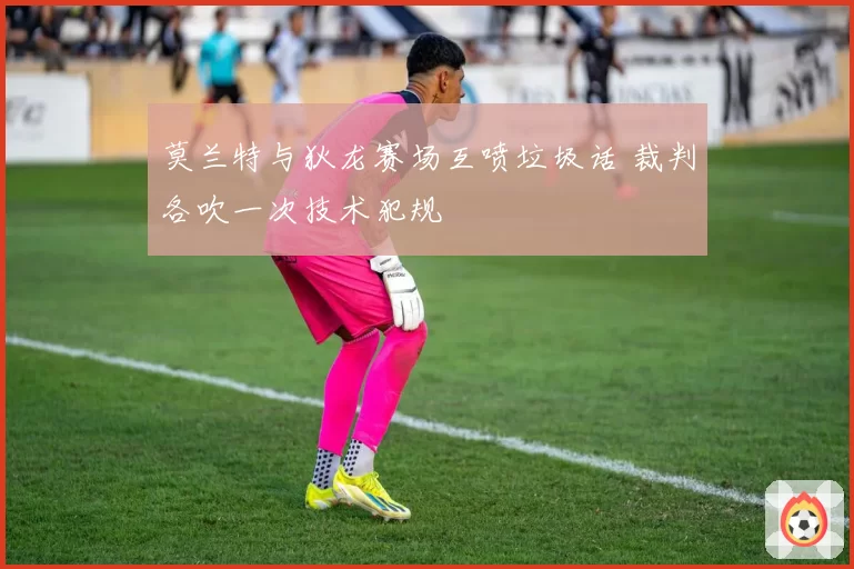 莫兰特与狄龙赛场互喷垃圾话 裁判各吹一次技术犯规