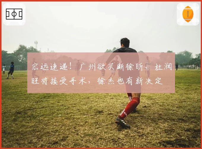 宏远速递!广州欲买断徐昕,杜润旺将接受手术,徐杰也有新决定