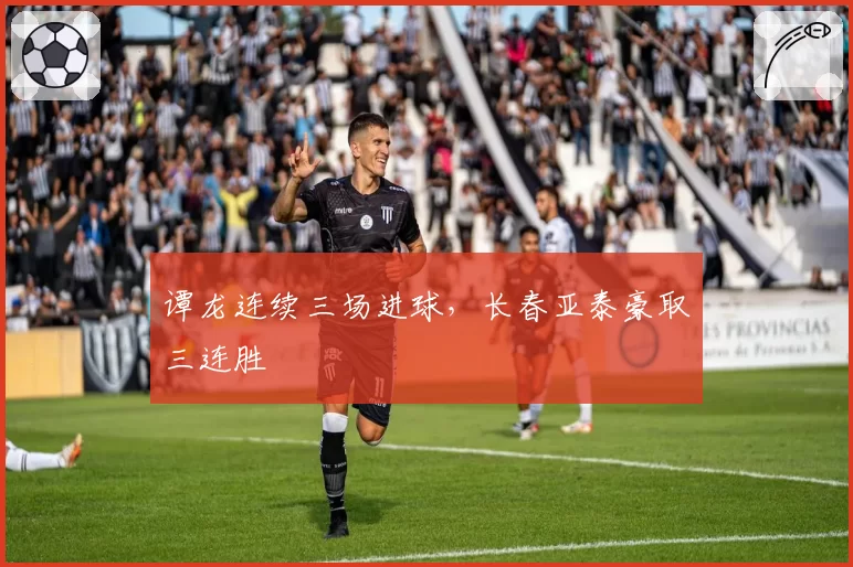 谭龙连续三场进球，长春亚泰豪取三连胜