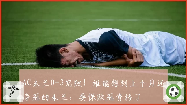 AC米兰0-3完败！谁能想到上个月还争冠的米兰，要保欧冠资格了