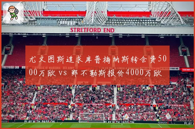 尤文图斯追求库普梅纳斯转会费5000万欧 vs 那不勒斯报价4000万欧，意甲中场争夺战