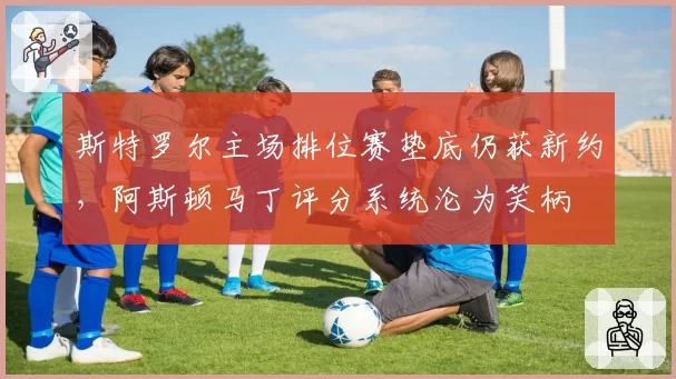 斯特罗尔主场排位赛垫底仍获新约，阿斯顿马丁评分系统沦为笑柄