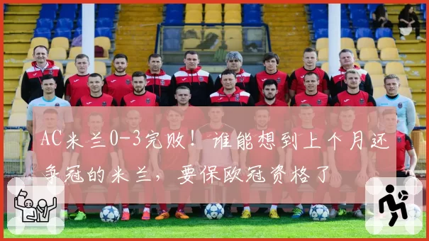 AC米兰0-3完败!谁能想到上个月还争冠的米兰,要保欧冠资格了