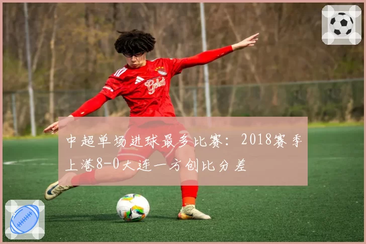 中超单场进球最多比赛:2018赛季上港8-0大连一方创比分差
